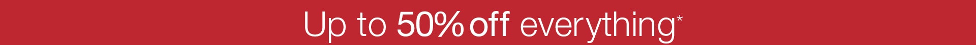 Up to 50% Off Everything !  on now, everything reduced! 